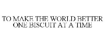TO MAKE THE WORLD BETTER ONE BISCUIT AT A TIME