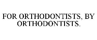 FOR ORTHODONTISTS, BY ORTHODONTISTS.