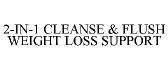 2-IN-1 CLEANSE & FLUSH WEIGHT LOSS SUPPORT