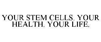 YOUR STEM CELLS. YOUR HEALTH. YOUR LIFE.