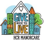 HCR MANORCARE GIVE WHERE YOU LIVE