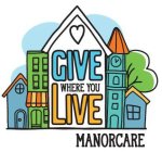 GIVE WHERE YOU LIVE MANORCARE