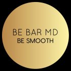 BE BAR MD BE SMOOTH