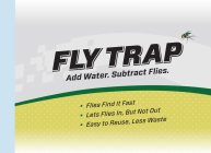 FLY TRAP ADD WATER. SUBTRACT FLIES.  · FLIES FIND IT FAST · LETS FLIES IN, BUT NOT OUT · EASY TO REUSE, LESS WASTE