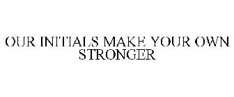 OUR INITIALS MAKE YOUR OWN STRONGER