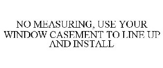 NO MEASURING, USE YOUR WINDOW CASEMENT TO LINE UP AND INSTALL