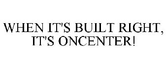 WHEN IT'S BUILT RIGHT, IT'S ONCENTER!
