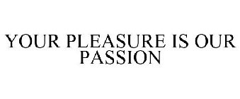 YOUR PLEASURE IS OUR PASSION