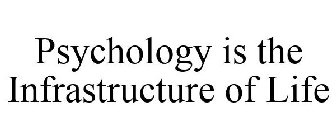 PSYCHOLOGY IS THE INFRASTRUCTURE OF LIFE