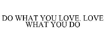 DO WHAT YOU LOVE. LOVE WHAT YOU DO