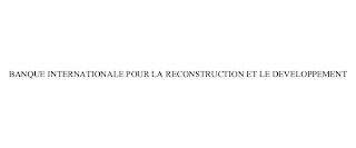 BANQUE INTERNATIONALE POUR LA RECONSTRUCTION ET LE DEVELOPPEMENT