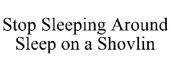 STOP SLEEPING AROUND SLEEP ON A SHOVLIN