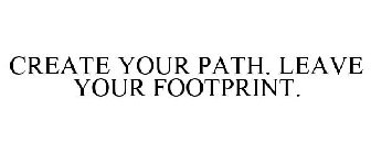 CREATE YOUR PATH. LEAVE YOUR FOOTPRINT.