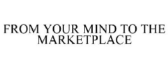 FROM YOUR MIND TO THE MARKETPLACE