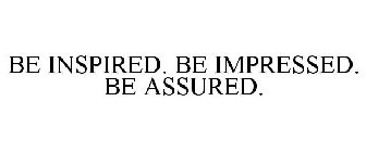 BE INSPIRED. BE IMPRESSED. BE ASSURED.