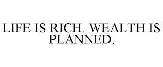 LIFE IS RICH. WEALTH IS PLANNED.