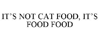 IT'S NOT CAT FOOD, IT'S FOOD FOOD