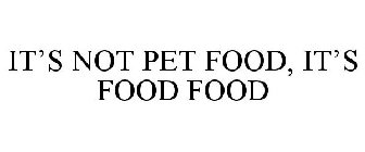 IT'S NOT PET FOOD, IT'S FOOD FOOD
