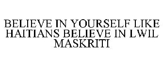 BELIEVE IN YOURSELF LIKE HAITIANS BELIEVE IN LWIL MASKRITI