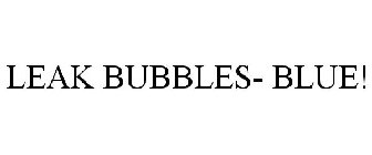 LEAK BUBBLES- BLUE!