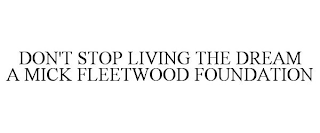 DON'T STOP LIVING THE DREAM A MICK FLEETWOOD FOUNDATION