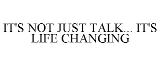 IT'S NOT JUST TALK... IT'S LIFE CHANGING