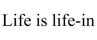 LIFE IS LIFE-IN