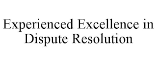 EXPERIENCED EXCELLENCE IN DISPUTE RESOLUTION