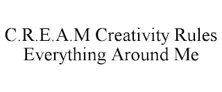 C.R.E.A.M CREATIVITY RULES EVERYTHING AROUND ME