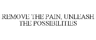 REMOVE THE PAIN, UNLEASH THE POSSIBILITIES