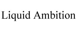 LIQUID AMBITION