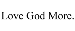 LOVE GOD MORE.