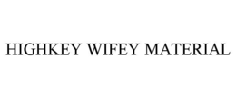 HIGHKEY WIFEY MATERIAL