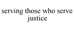 SERVING THOSE WHO SERVE JUSTICE