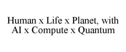 HUMAN X LIFE X PLANET, WITH AI X COMPUTE X QUANTUM
