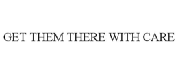 GET THEM THERE WITH CARE