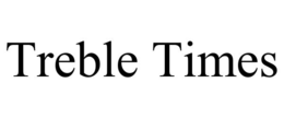 TREBLE TIMES