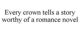 EVERY CROWN TELLS A STORY WORTHY OF A ROMANCE NOVEL
