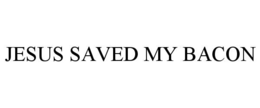 JESUS SAVED MY BACON