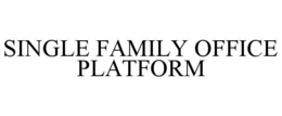 SINGLE FAMILY OFFICE PLATFORM