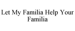 LET MY FAMILIA HELP YOUR FAMILIA