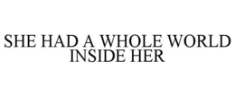 SHE HAD A WHOLE WORLD INSIDE HER