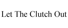 LET THE CLUTCH OUT