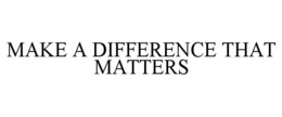 MAKE A DIFFERENCE THAT MATTERS