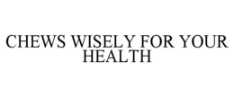 CHEWS WISELY FOR YOUR HEALTH