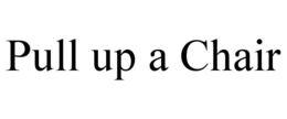 PULL UP A CHAIR