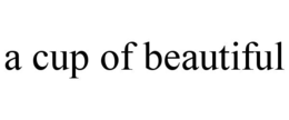 A CUP OF BEAUTIFUL