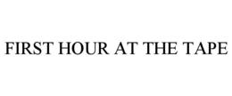 FIRST HOUR AT THE TAPE