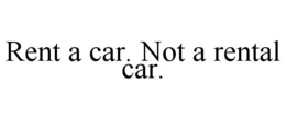 RENT A CAR. NOT A RENTAL CAR.