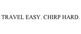 TRAVEL EASY. CHIRP HARD.